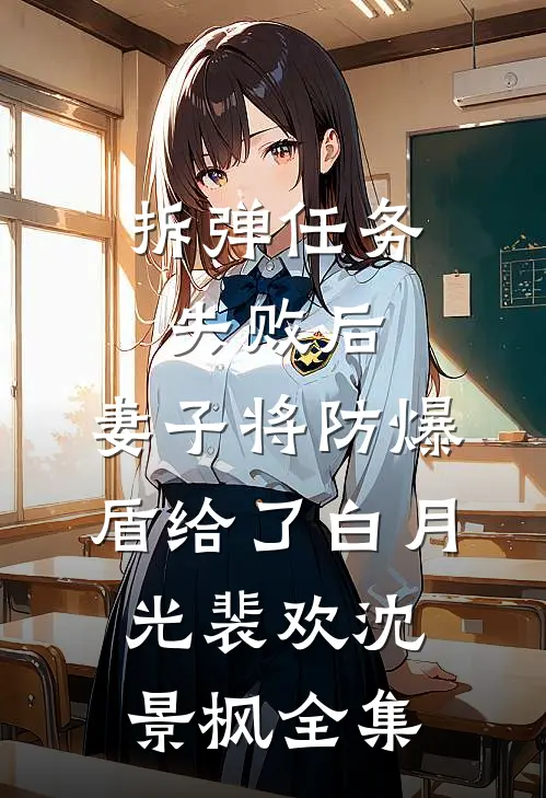 拆弹任务失败后，妻子将防爆盾给了白月光裴欢沈景枫全集