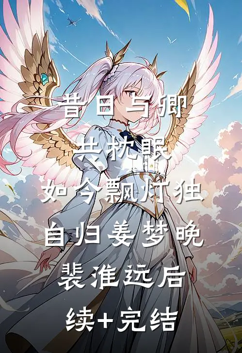 昔日与卿共枕眠，如今飘灯独自归姜梦晚裴淮远后续+完结