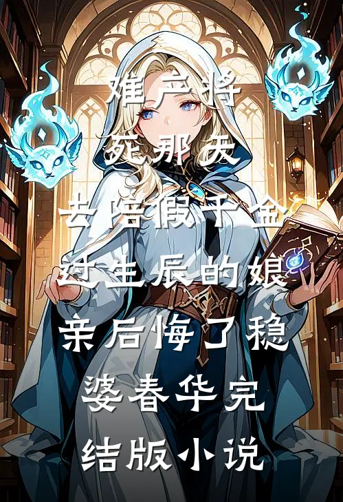 难产将死那天，去陪假千金过生辰的娘亲后悔了稳婆春华完结版小说