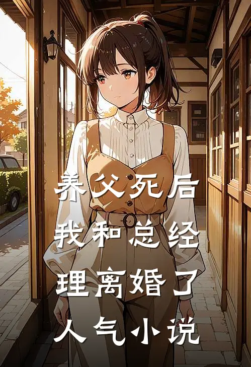 养父死后，我和总经理离婚了人气小说