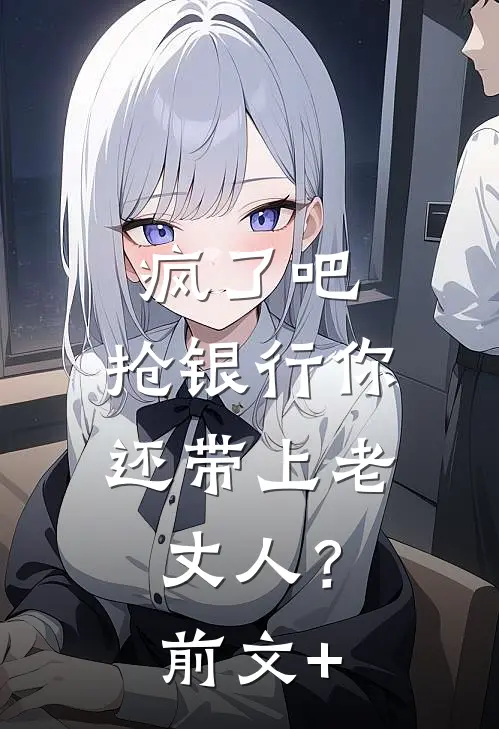 疯了吧，抢银行你还带上老丈人？前文+