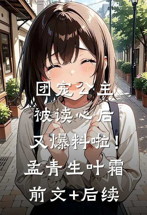 团宠公主被读心后，又爆料啦！孟青生叶霜前文+后续