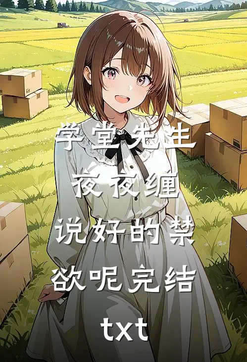 学堂先生夜夜缠，说好的禁欲呢完结txt