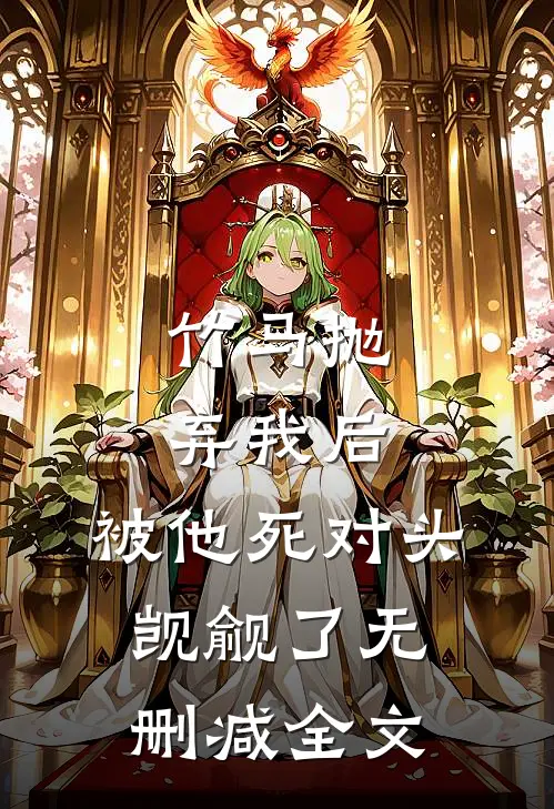 竹马抛弃我后，被他死对头觊觎了无删减全文
