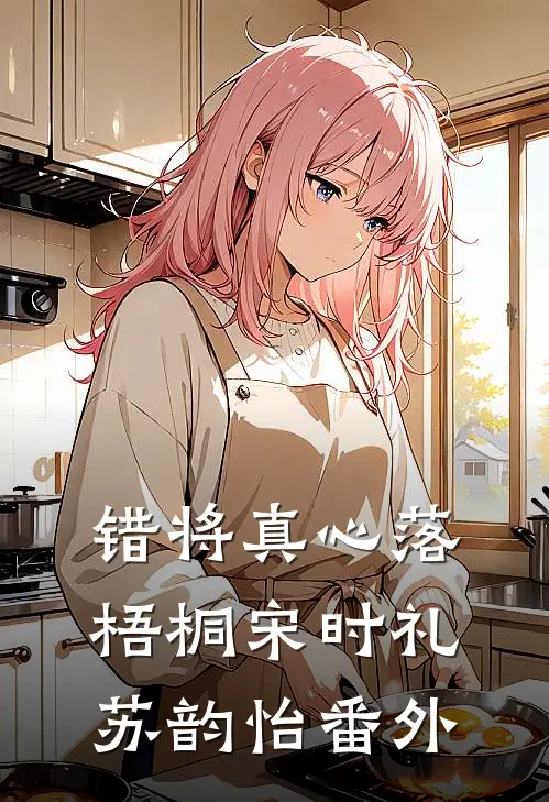 错将真心落梧桐宋时礼苏韵怡番外