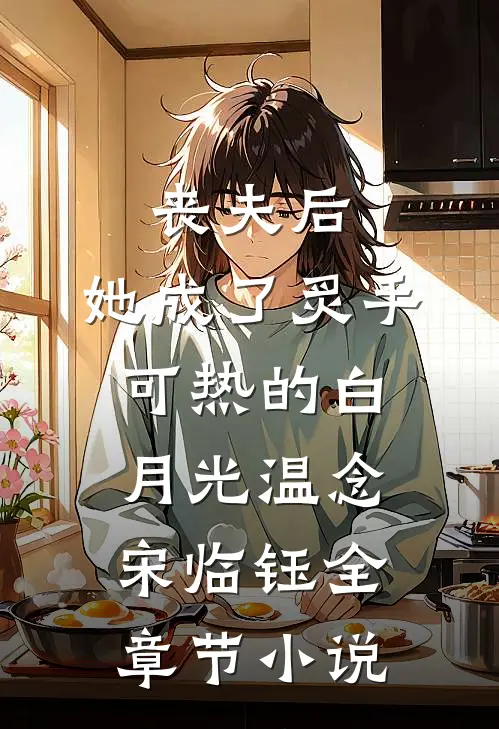 丧夫后，她成了炙手可热的白月光温念宋临钰全章节小说