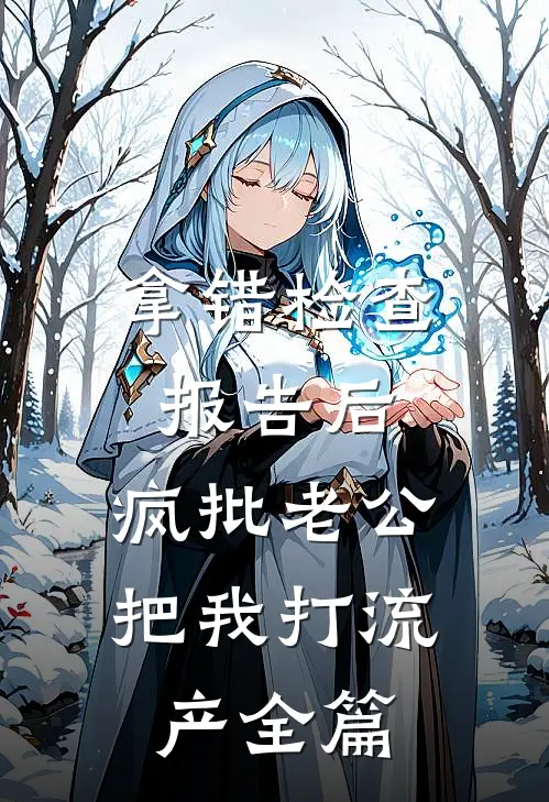 拿错检查报告后，疯批老公把我打流产全篇