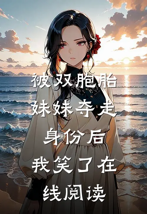 被双胞胎妹妹夺走身份后，我笑了在线阅读
