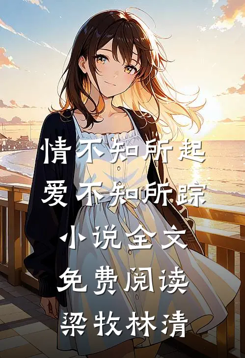 情不知所起，爱不知所踪小说全文免费阅读梁牧林清