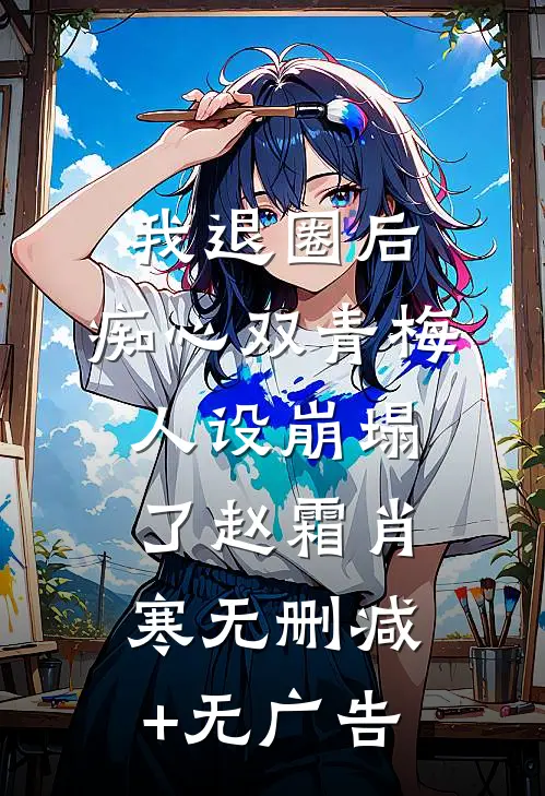 我退圈后，痴心双青梅人设崩塌了赵霜肖寒无删减+无广告