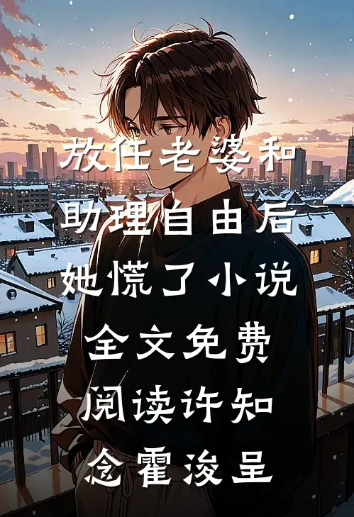 放任老婆和助理自由后，她慌了小说全文免费阅读许知念霍浚呈