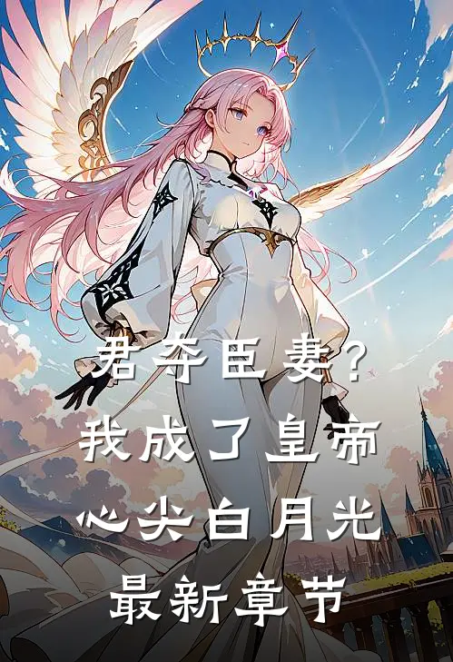 君夺臣妻？我成了皇帝心尖白月光最新章节