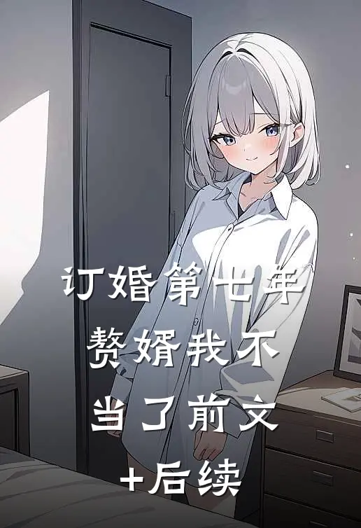 订婚第七年，赘婿我不当了前文+后续