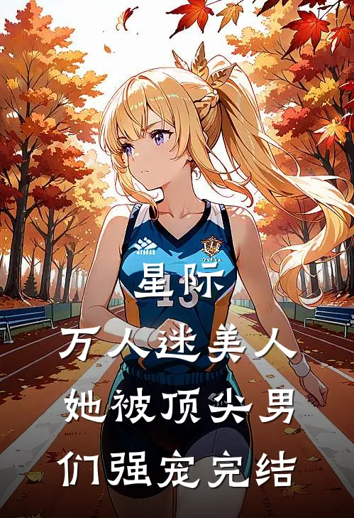 星际：万人迷美人她被顶尖男们强宠完结