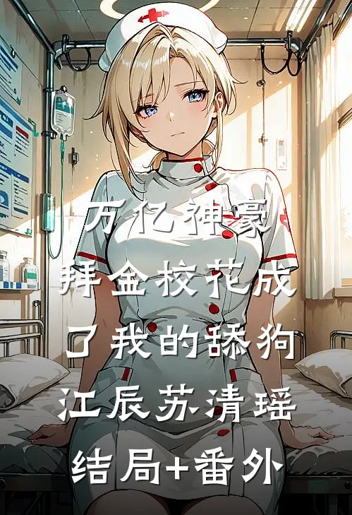 万亿神豪:拜金校花成了我的舔狗江辰苏清瑶结局+番外