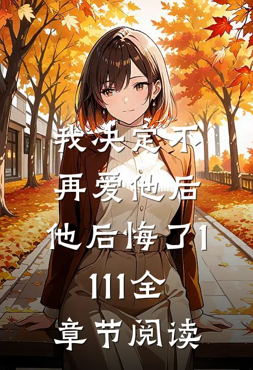 我决定不再爱他后，他后悔了1111全章节阅读