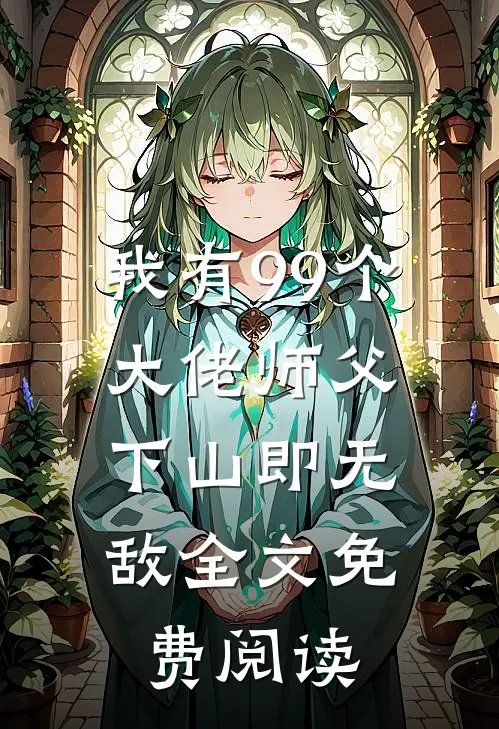 我有99个大佬师父，下山即无敌全文免费阅读