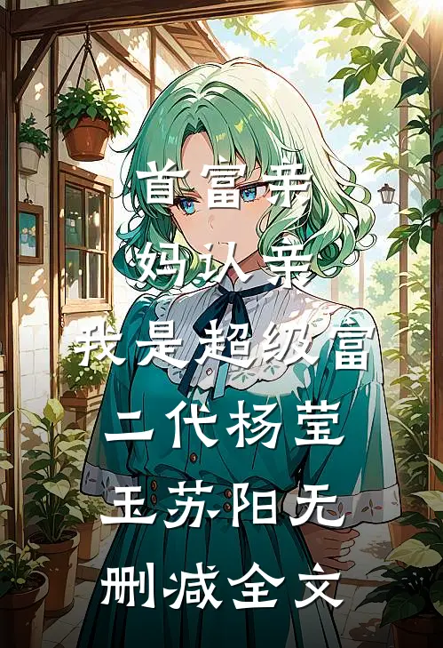 首富亲妈认亲：我是超级富二代杨莹玉苏阳无删减全文