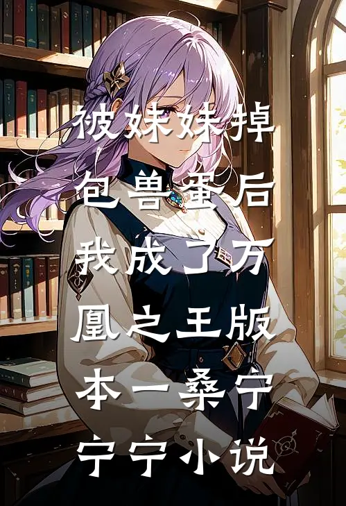 被妹妹掉包兽蛋后，我成了万凰之王 版本一桑宁宁宁小说