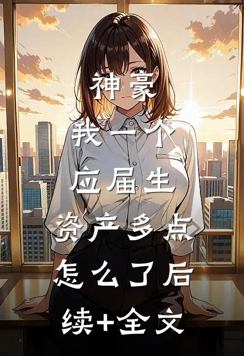 神豪：我一个应届生，资产多点怎么了后续+全文