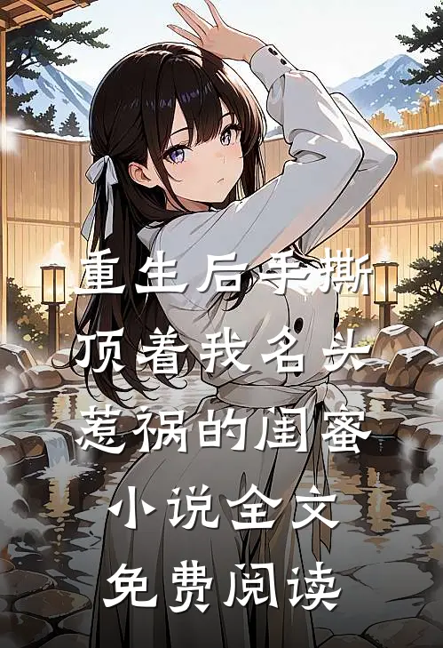 重生后手撕顶着我名头惹祸的闺蜜小说全文免费阅读