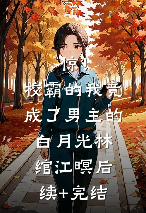 惊！校霸的我竟成了男主的白月光林绾江暝后续+完结