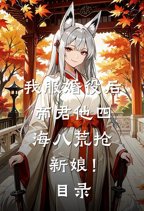 我服婚役后，帝君他四海八荒抢新娘！目录