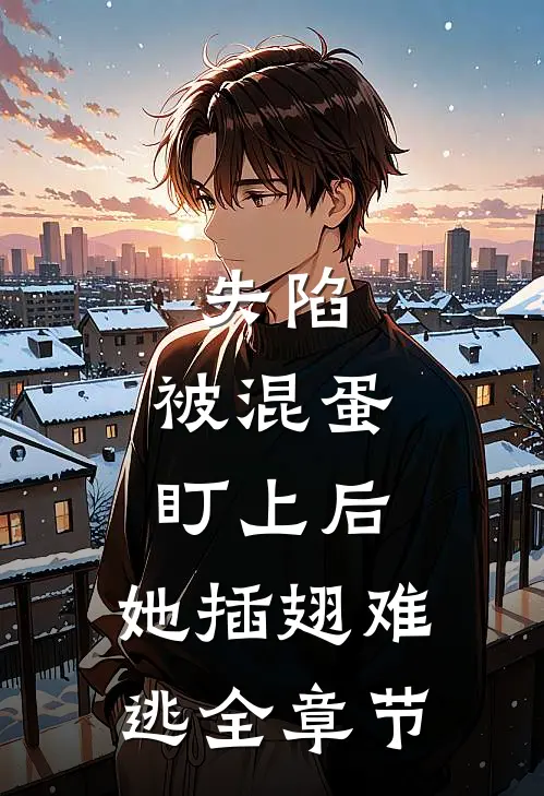 失陷：被混蛋盯上后，她插翅难逃全章节