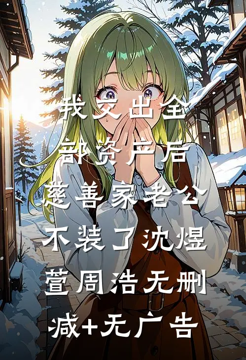 我交出全部资产后，慈善家老公不装了沈煜萱周浩无删减+无广告