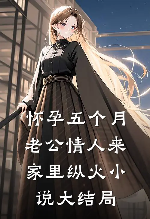 怀孕五个月，老公情人来家里纵火小说大结局