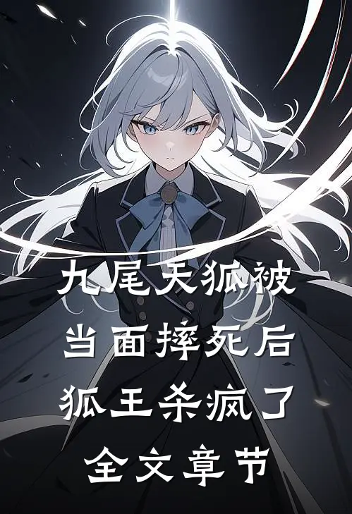 九尾天狐被当面摔死后，狐王杀疯了全文章节