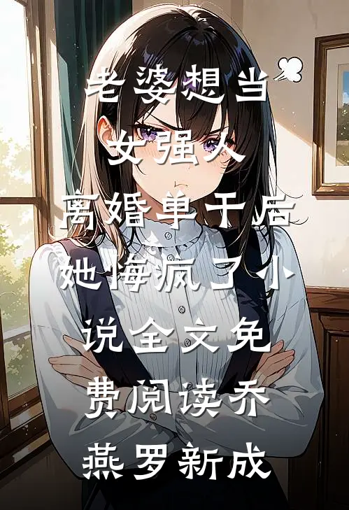 老婆想当女强人，离婚单干后她悔疯了小说全文免费阅读乔燕罗新成