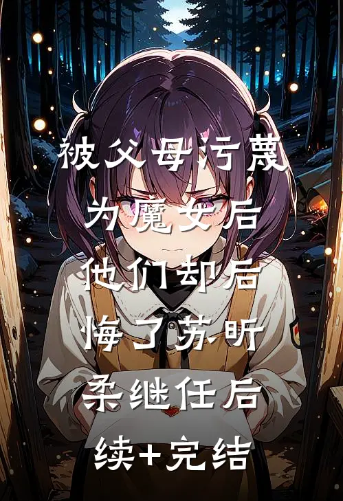 被父母污蔑为魔女后，他们却后悔了苏昕柔继任后续+完结