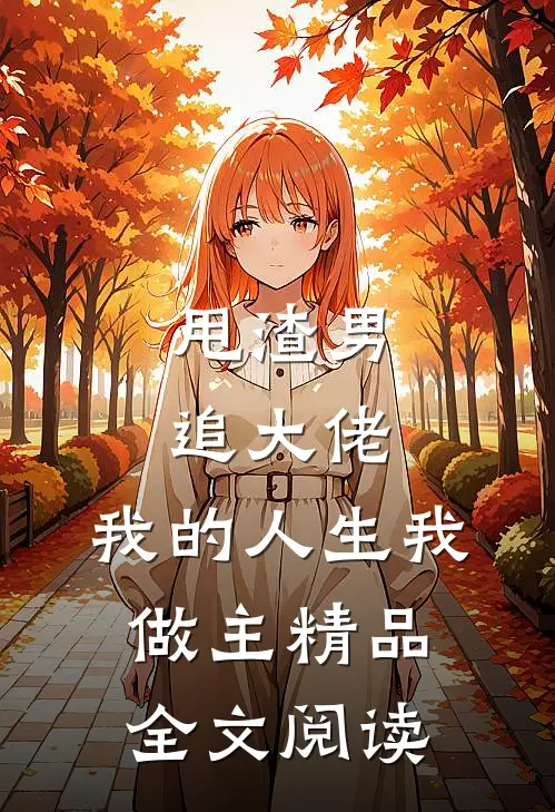 甩渣男，追大佬，我的人生我做主精品全文阅读
