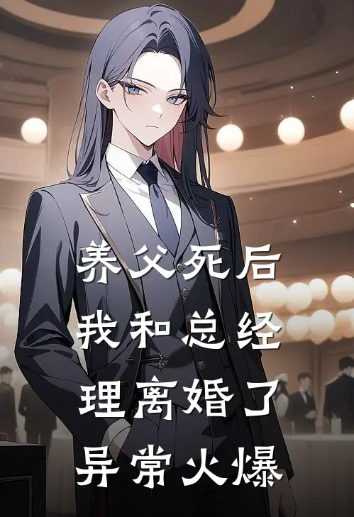 养父死后，我和总经理离婚了异常火爆