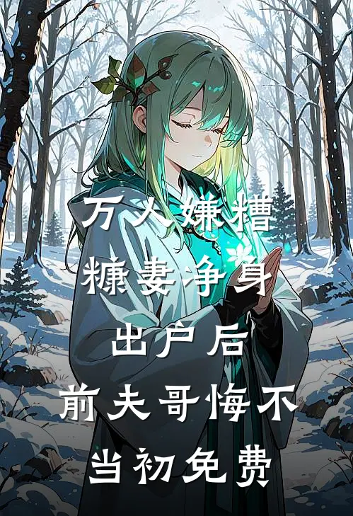 万人嫌糟糠妻净身出户后，前夫哥悔不当初免费