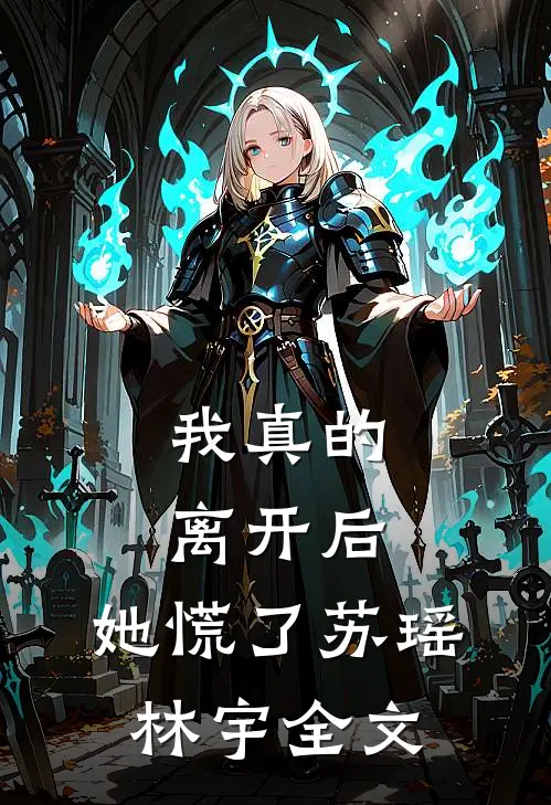 我真的离开后，她慌了苏瑶林宇全文