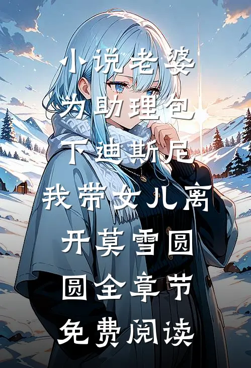 小说老婆为助理包下迪斯尼，我带女儿离开莫雪圆圆全章节免费阅读