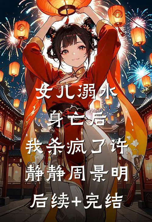 女儿溺水身亡后，我杀疯了许静静周景明后续+完结