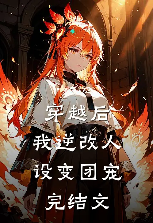穿越后，我逆改人设变团宠完结文