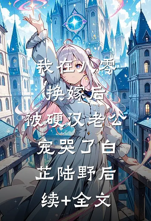 我在八零换嫁后，被硬汉老公宠哭了白芷陆野后续+全文