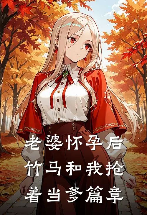 老婆怀孕后，竹马和我抢着当爹篇章