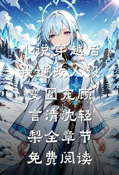 小说穿越后，我逆改人设变团宠顾言清沈轻梨全章节免费阅读
