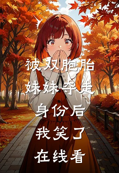 被双胞胎妹妹夺走身份后，我笑了在线看