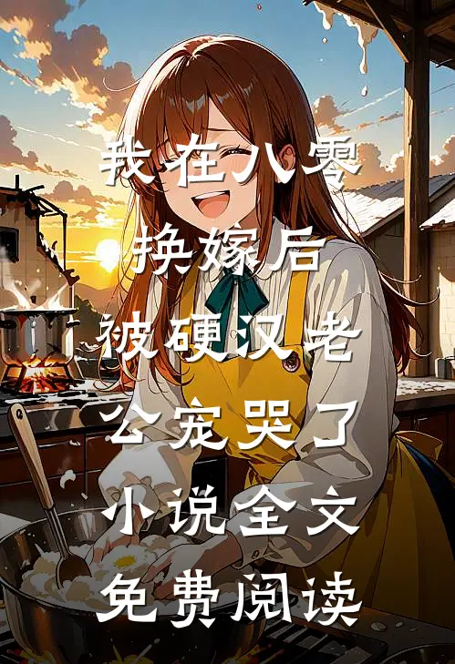 我在八零换嫁后，被硬汉老公宠哭了小说全文免费阅读