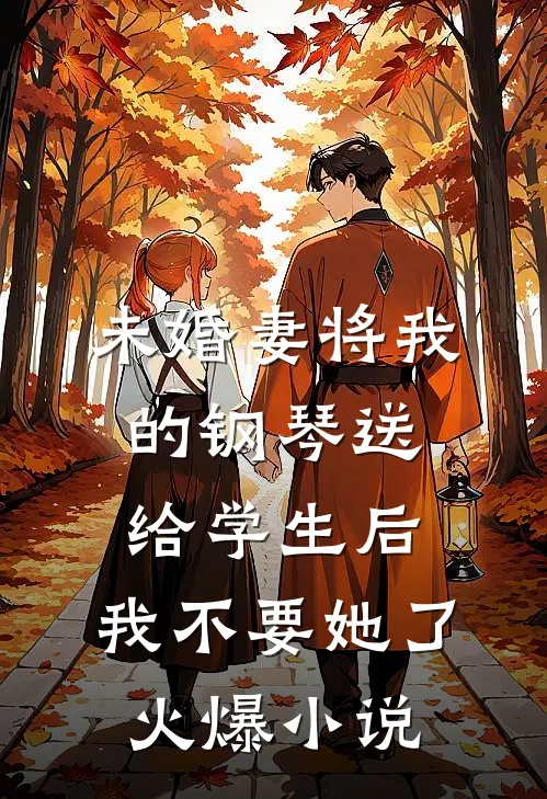 未婚妻将我的钢琴送给学生后，我不要她了火爆小说