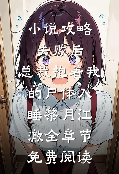 小说攻略失败后，总裁抱着我的尸体入睡黎月江澈全章节免费阅读