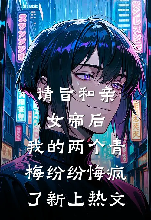 请旨和亲女帝后，我的两个青梅纷纷悔疯了新上热文