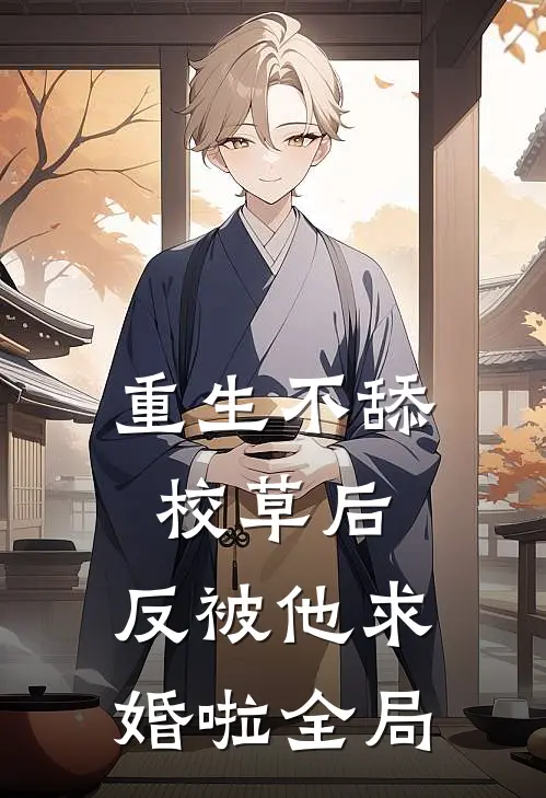 重生不舔校草后，反被他求婚啦全局