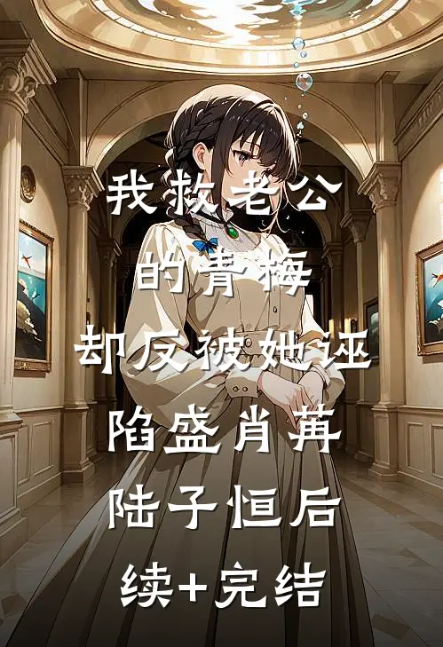 我救老公的青梅，却反被她诬陷盛肖苒陆子恒后续+完结